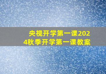 央视开学第一课2024秋季开学第一课教案