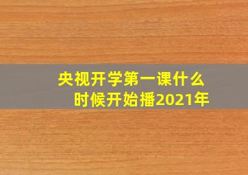 央视开学第一课什么时候开始播2021年