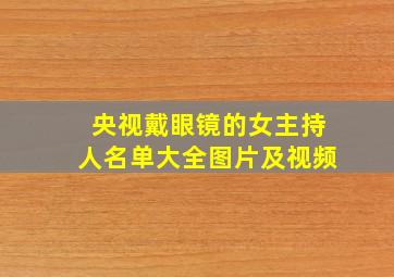 央视戴眼镜的女主持人名单大全图片及视频