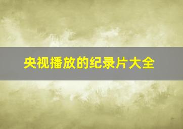 央视播放的纪录片大全