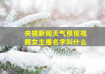 央视新闻天气预报视频女主播名字叫什么