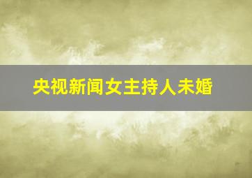 央视新闻女主持人未婚