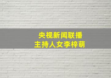 央视新闻联播主持人女李梓萌