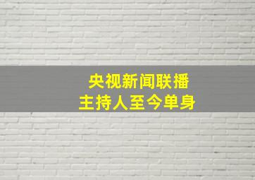 央视新闻联播主持人至今单身