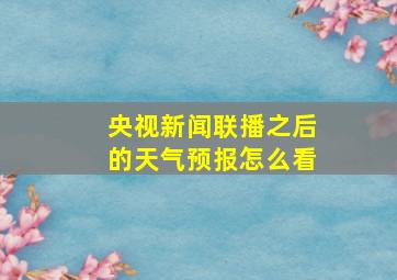 央视新闻联播之后的天气预报怎么看