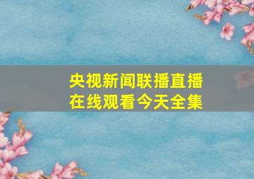 央视新闻联播直播在线观看今天全集