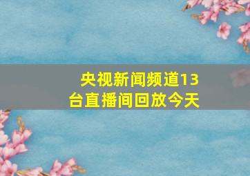 央视新闻频道13台直播间回放今天