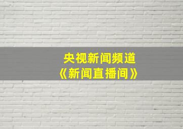 央视新闻频道《新闻直播间》