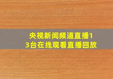 央视新闻频道直播13台在线观看直播回放