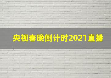 央视春晚倒计时2021直播