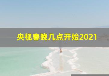 央视春晚几点开始2021