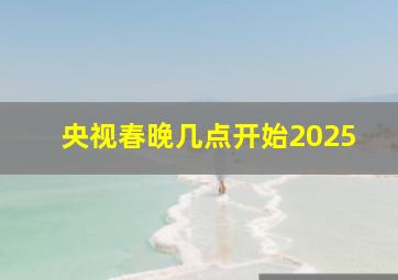 央视春晚几点开始2025