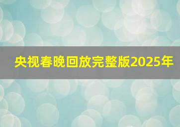 央视春晚回放完整版2025年