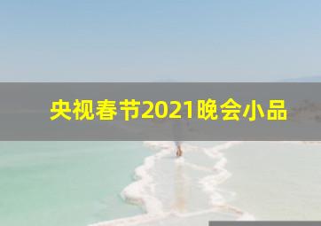 央视春节2021晚会小品