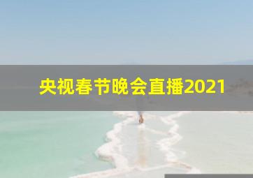 央视春节晚会直播2021