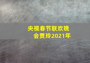 央视春节联欢晚会贾玲2021年