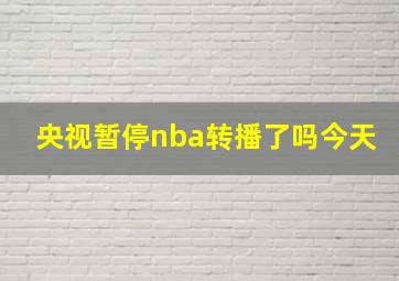 央视暂停nba转播了吗今天