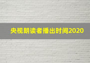 央视朗读者播出时间2020