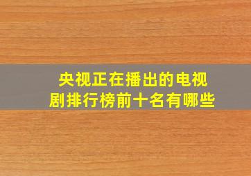 央视正在播出的电视剧排行榜前十名有哪些