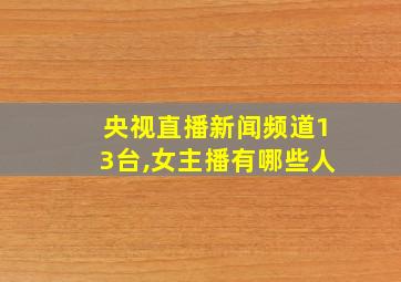 央视直播新闻频道13台,女主播有哪些人