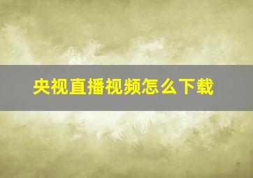 央视直播视频怎么下载