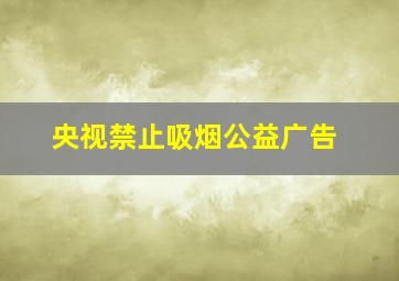 央视禁止吸烟公益广告