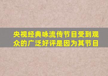 央视经典咏流传节目受到观众的广泛好评是因为其节目