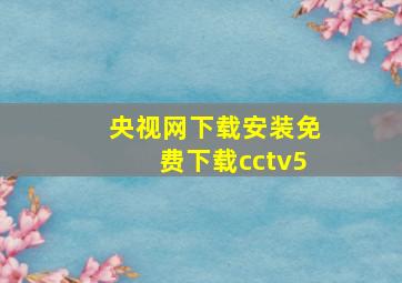 央视网下载安装免费下载cctv5