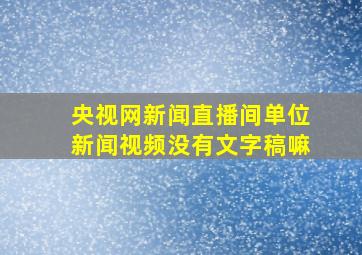 央视网新闻直播间单位新闻视频没有文字稿嘛