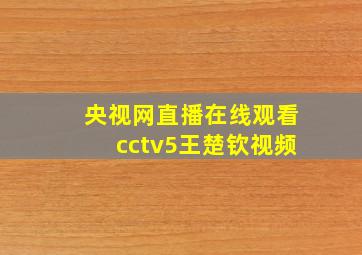 央视网直播在线观看cctv5王楚钦视频