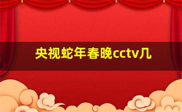 央视蛇年春晚cctv几