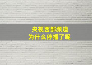 央视西部频道为什么停播了呢