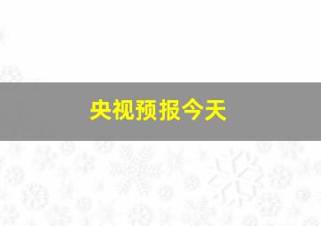 央视预报今天