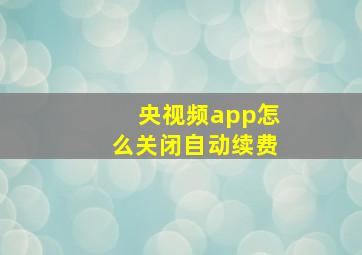 央视频app怎么关闭自动续费