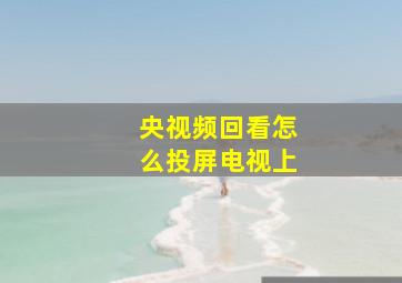 央视频回看怎么投屏电视上