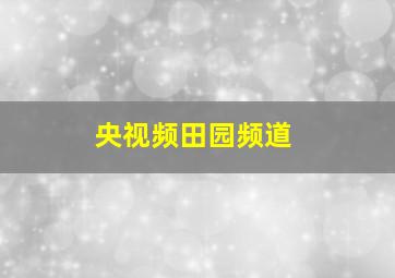 央视频田园频道