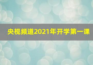 央视频道2021年开学第一课