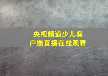 央视频道少儿客户端直播在线观看