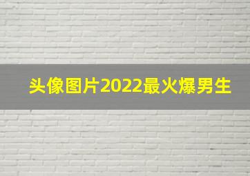 头像图片2022最火爆男生