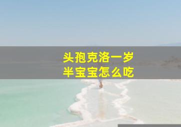 头孢克洛一岁半宝宝怎么吃