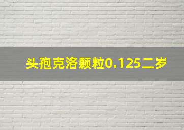 头孢克洛颗粒0.125二岁