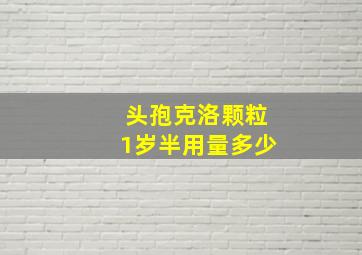 头孢克洛颗粒1岁半用量多少