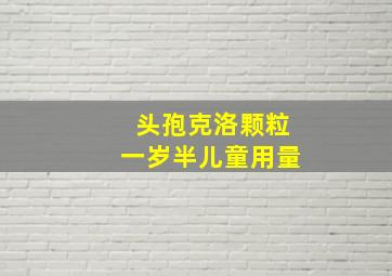 头孢克洛颗粒一岁半儿童用量