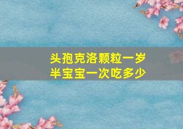 头孢克洛颗粒一岁半宝宝一次吃多少