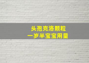 头孢克洛颗粒一岁半宝宝用量