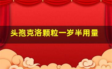 头孢克洛颗粒一岁半用量