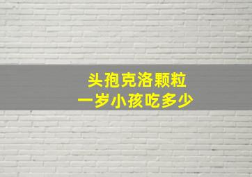 头孢克洛颗粒一岁小孩吃多少