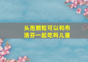 头孢颗粒可以和布洛芬一起吃吗儿童