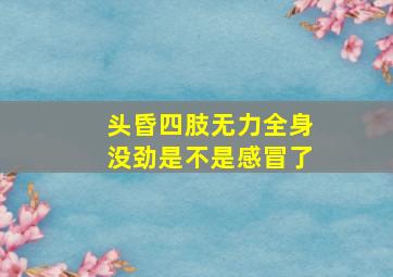 头昏四肢无力全身没劲是不是感冒了