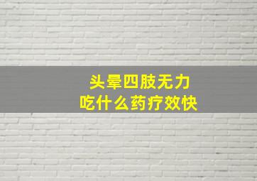 头晕四肢无力吃什么药疗效快